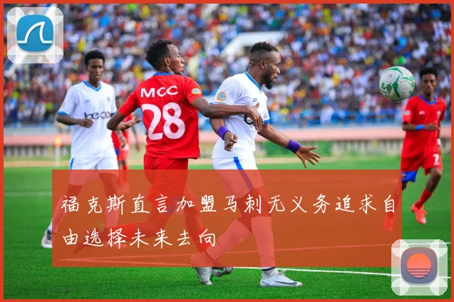 福克斯直言加盟马刺无义务追求自由选择未来去向