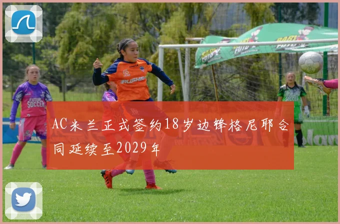 AC米兰正式签约18岁边锋格尼耶合同延续至2029年