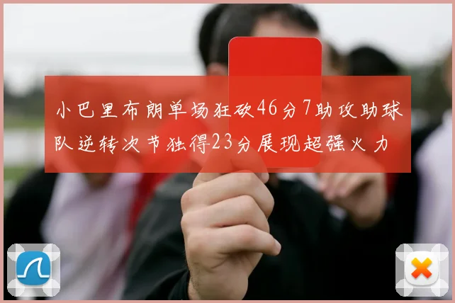 小巴里布朗单场狂砍46分7助攻助球队逆转次节独得23分展现超强火力