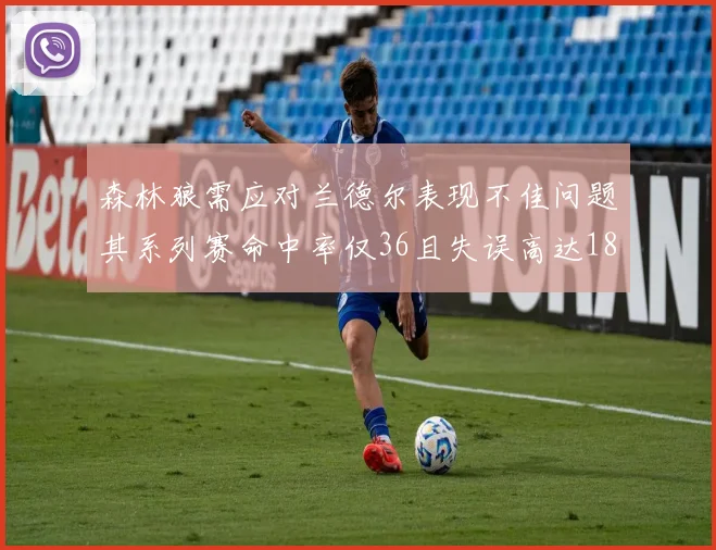 森林狼需应对兰德尔表现不佳问题其系列赛命中率仅36且失误高达18次