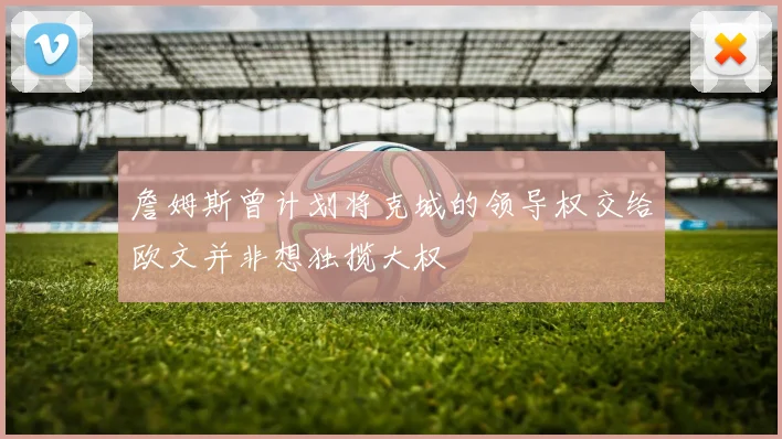 詹姆斯曾计划将克城的领导权交给欧文并非想独揽大权