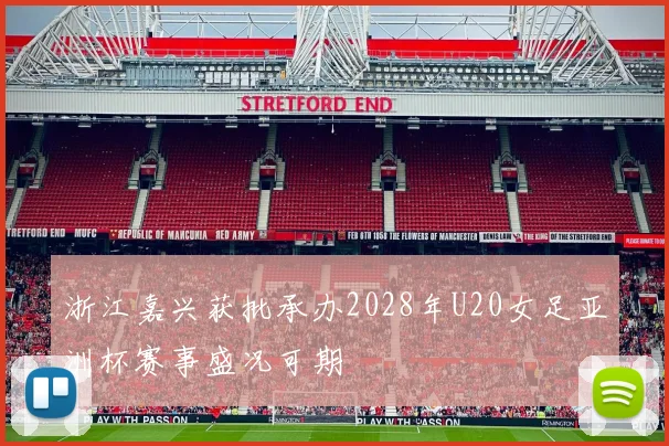 浙江嘉兴获批承办2028年U20女足亚洲杯赛事盛况可期