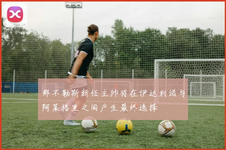 那不勒斯新任主帅将在伊达利诺与阿莱格里之间产生最终选择