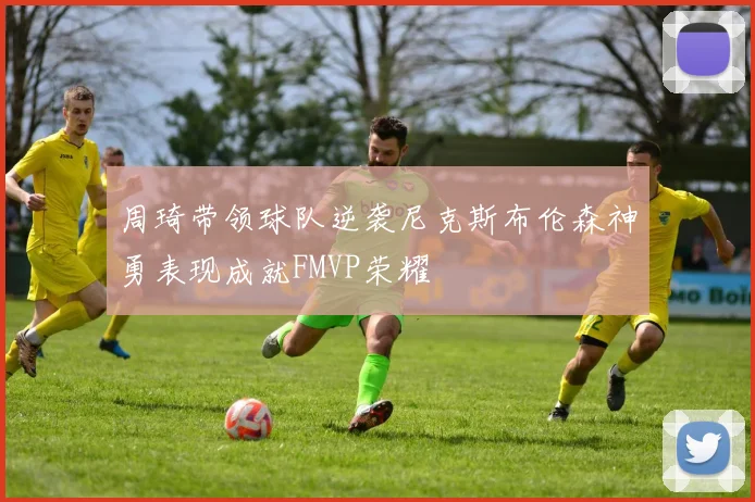 周琦带领球队逆袭尼克斯布伦森神勇表现成就FMVP荣耀