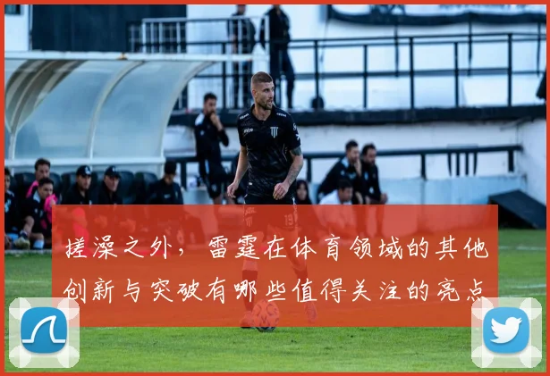 搓澡之外，雷霆在体育领域的其他创新与突破有哪些值得关注的亮点
